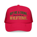 Buy Me A Drink, Talk To Me At HALFTIME. Foam Trucker Hat